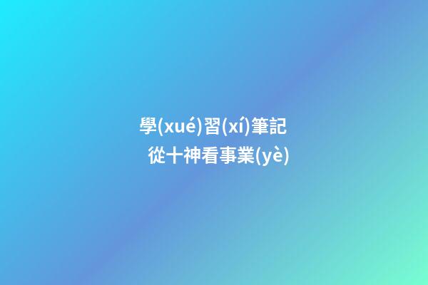 學(xué)習(xí)筆記  從十神看事業(yè)
